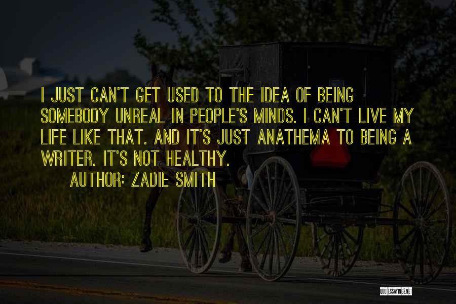 Zadie Smith Quotes: I Just Can't Get Used To The Idea Of Being Somebody Unreal In People's Minds. I Can't Live My Life