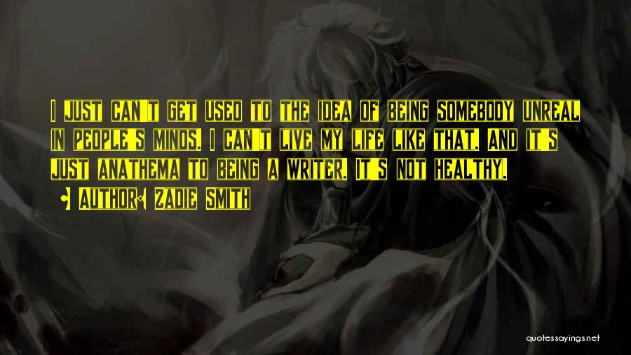Zadie Smith Quotes: I Just Can't Get Used To The Idea Of Being Somebody Unreal In People's Minds. I Can't Live My Life