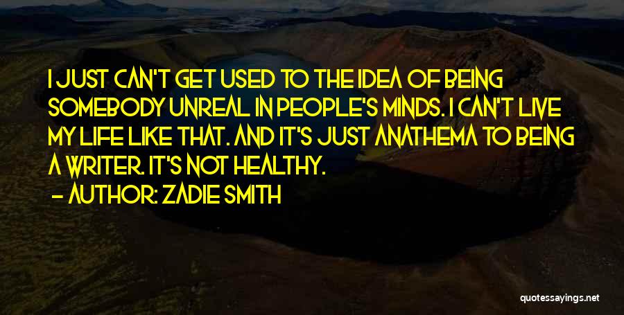 Zadie Smith Quotes: I Just Can't Get Used To The Idea Of Being Somebody Unreal In People's Minds. I Can't Live My Life