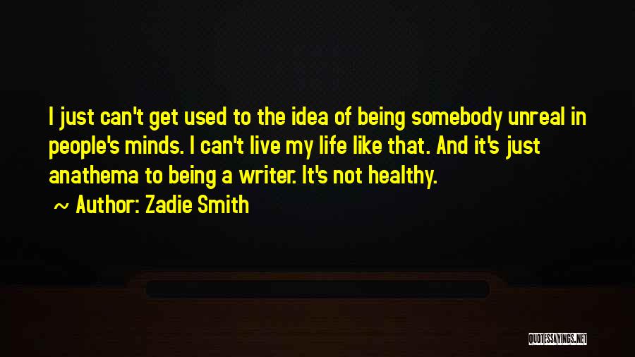 Zadie Smith Quotes: I Just Can't Get Used To The Idea Of Being Somebody Unreal In People's Minds. I Can't Live My Life