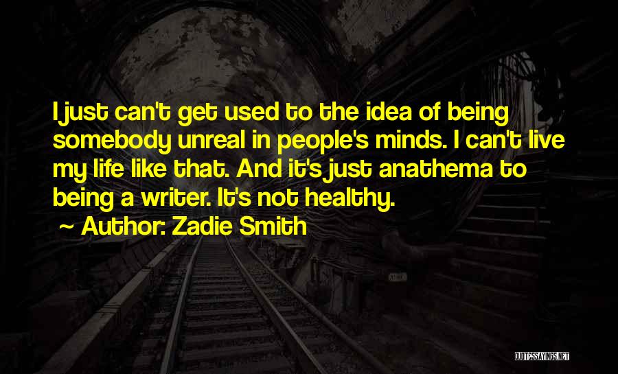 Zadie Smith Quotes: I Just Can't Get Used To The Idea Of Being Somebody Unreal In People's Minds. I Can't Live My Life