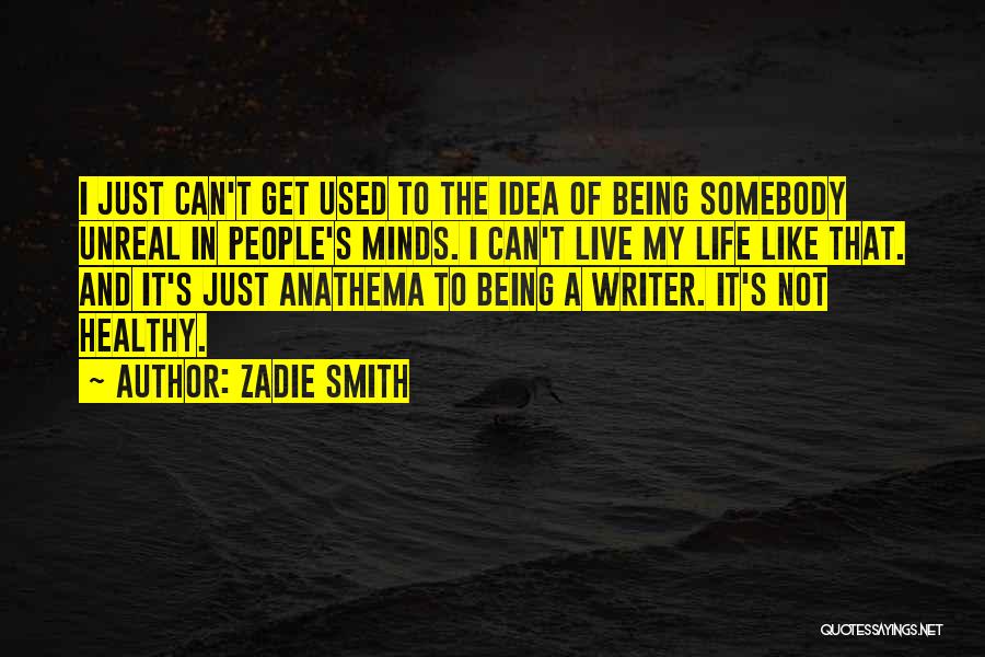 Zadie Smith Quotes: I Just Can't Get Used To The Idea Of Being Somebody Unreal In People's Minds. I Can't Live My Life