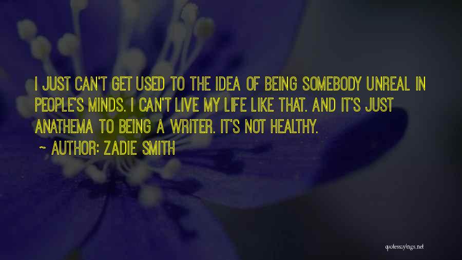 Zadie Smith Quotes: I Just Can't Get Used To The Idea Of Being Somebody Unreal In People's Minds. I Can't Live My Life