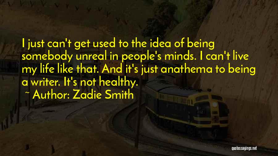 Zadie Smith Quotes: I Just Can't Get Used To The Idea Of Being Somebody Unreal In People's Minds. I Can't Live My Life