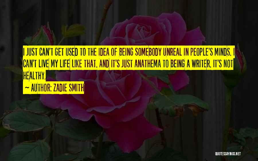 Zadie Smith Quotes: I Just Can't Get Used To The Idea Of Being Somebody Unreal In People's Minds. I Can't Live My Life