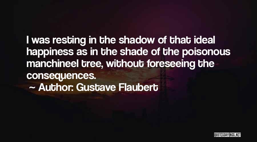 Gustave Flaubert Quotes: I Was Resting In The Shadow Of That Ideal Happiness As In The Shade Of The Poisonous Manchineel Tree, Without