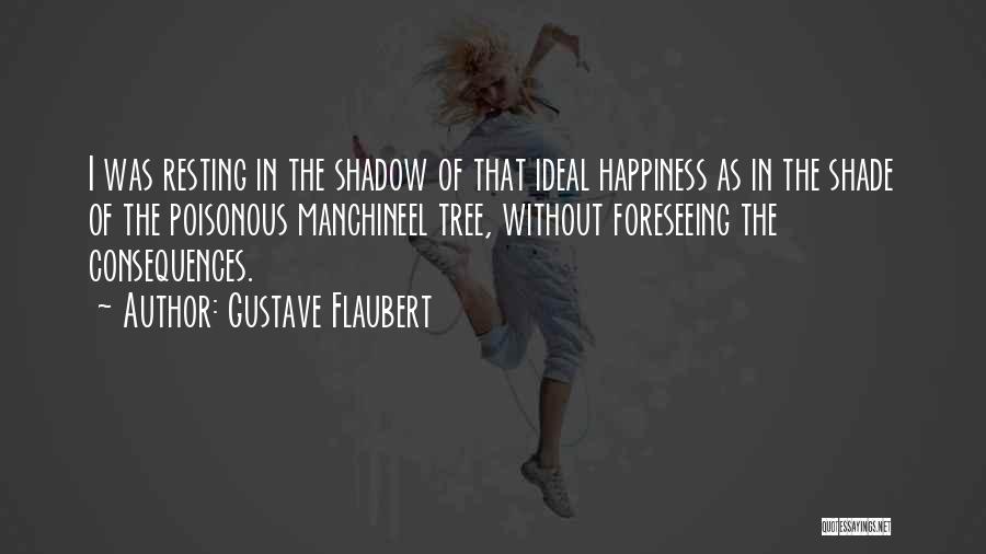 Gustave Flaubert Quotes: I Was Resting In The Shadow Of That Ideal Happiness As In The Shade Of The Poisonous Manchineel Tree, Without