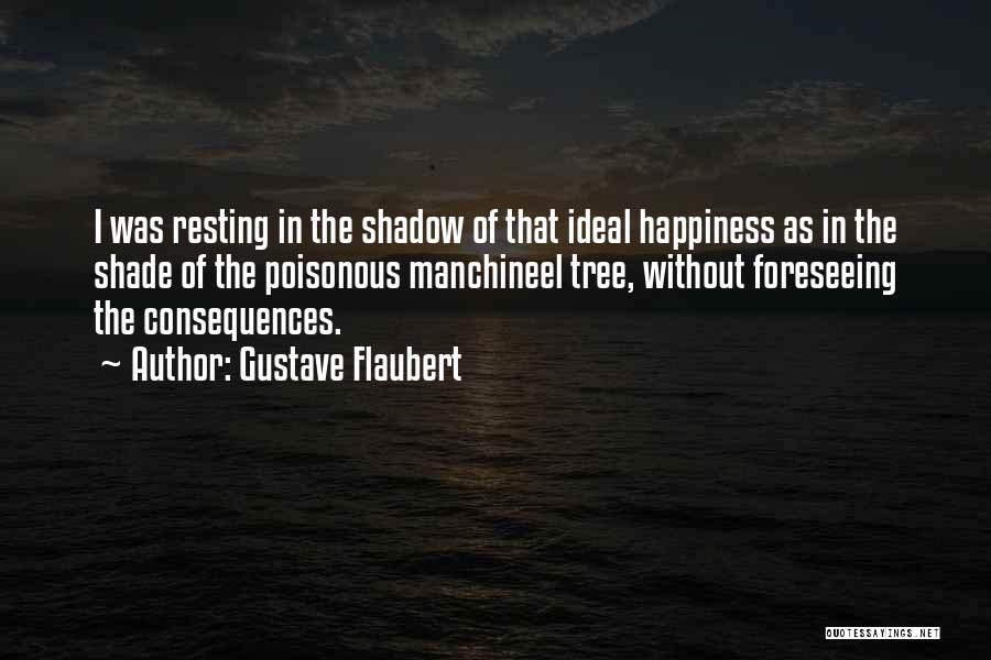 Gustave Flaubert Quotes: I Was Resting In The Shadow Of That Ideal Happiness As In The Shade Of The Poisonous Manchineel Tree, Without