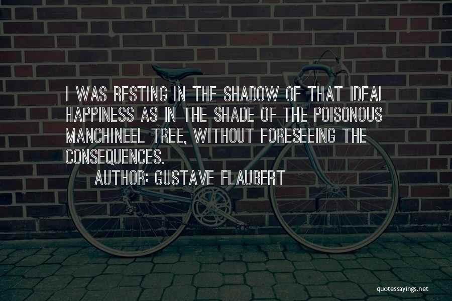 Gustave Flaubert Quotes: I Was Resting In The Shadow Of That Ideal Happiness As In The Shade Of The Poisonous Manchineel Tree, Without