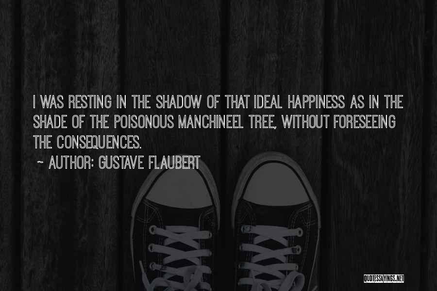 Gustave Flaubert Quotes: I Was Resting In The Shadow Of That Ideal Happiness As In The Shade Of The Poisonous Manchineel Tree, Without