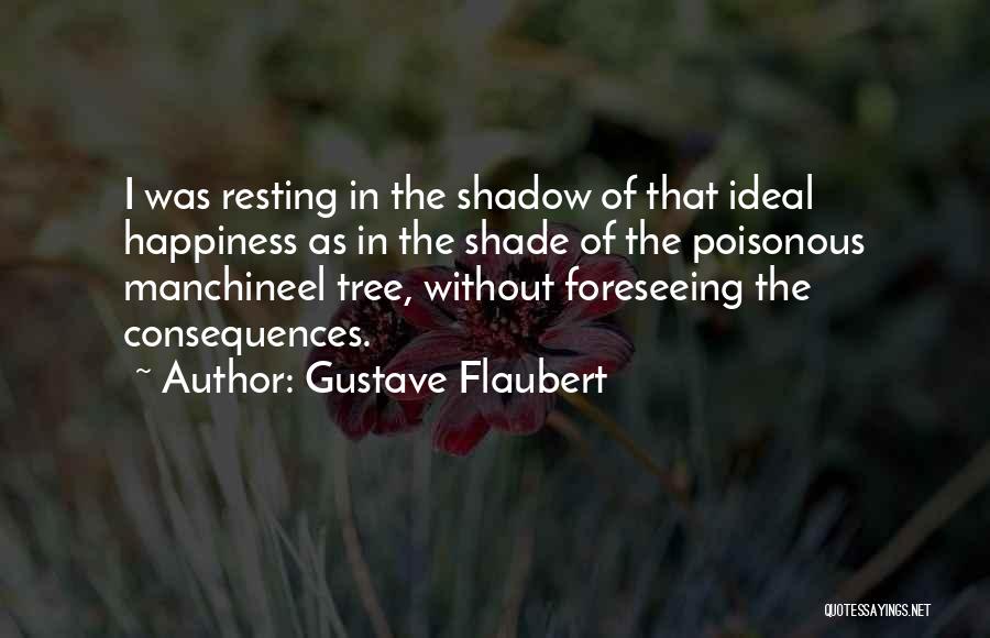 Gustave Flaubert Quotes: I Was Resting In The Shadow Of That Ideal Happiness As In The Shade Of The Poisonous Manchineel Tree, Without