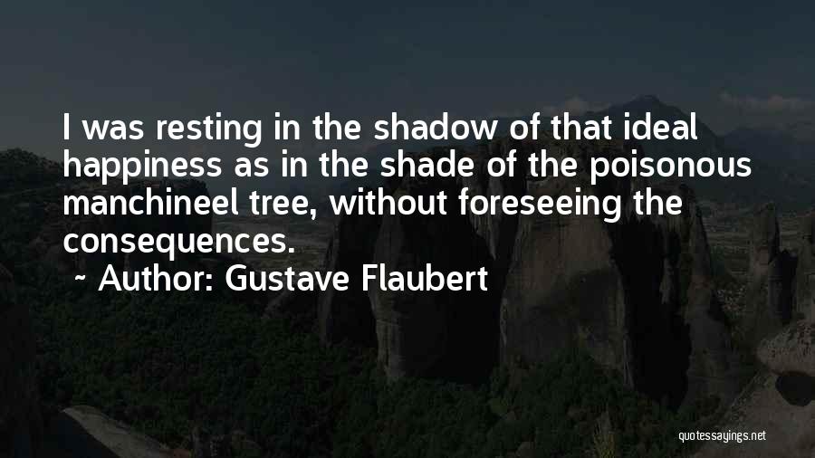 Gustave Flaubert Quotes: I Was Resting In The Shadow Of That Ideal Happiness As In The Shade Of The Poisonous Manchineel Tree, Without