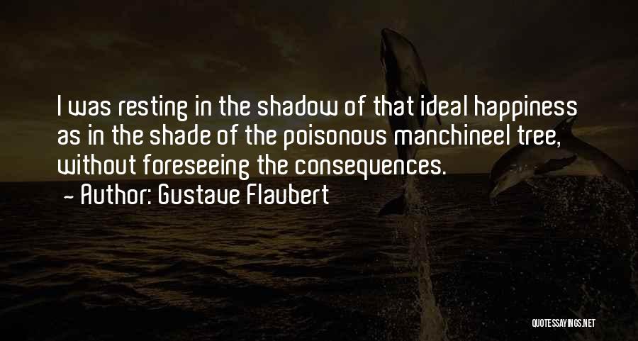 Gustave Flaubert Quotes: I Was Resting In The Shadow Of That Ideal Happiness As In The Shade Of The Poisonous Manchineel Tree, Without