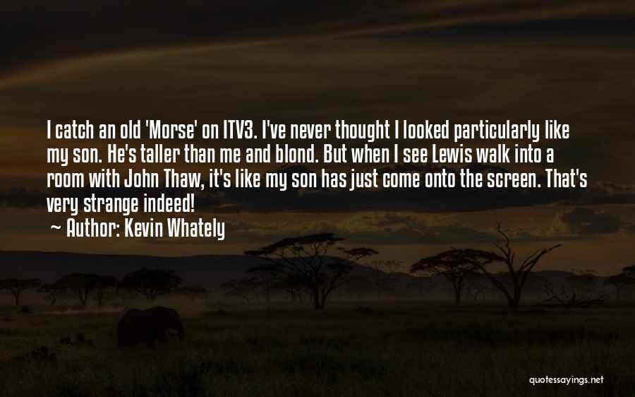 Kevin Whately Quotes: I Catch An Old 'morse' On Itv3. I've Never Thought I Looked Particularly Like My Son. He's Taller Than Me