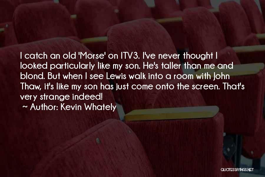 Kevin Whately Quotes: I Catch An Old 'morse' On Itv3. I've Never Thought I Looked Particularly Like My Son. He's Taller Than Me