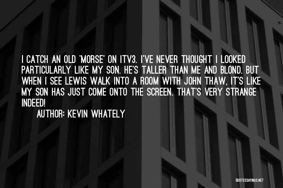 Kevin Whately Quotes: I Catch An Old 'morse' On Itv3. I've Never Thought I Looked Particularly Like My Son. He's Taller Than Me