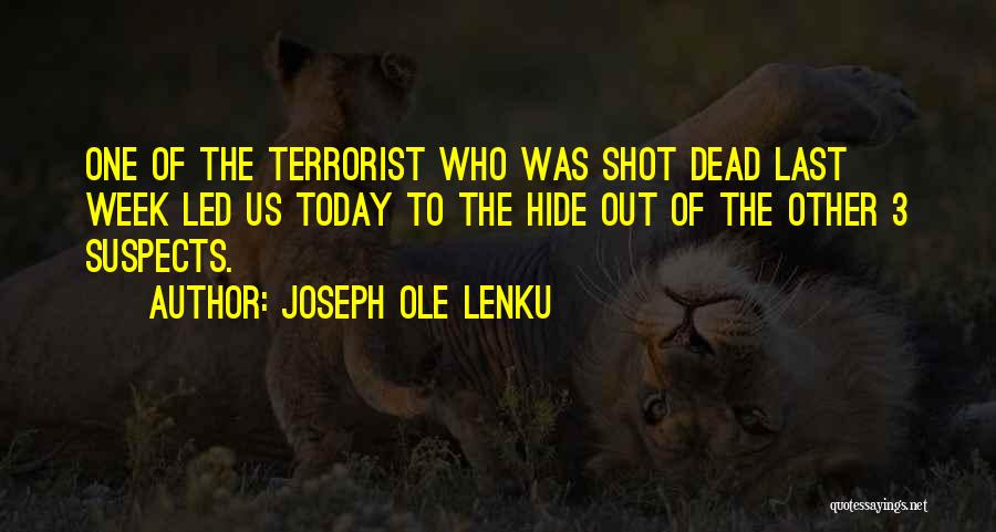 Joseph Ole Lenku Quotes: One Of The Terrorist Who Was Shot Dead Last Week Led Us Today To The Hide Out Of The Other