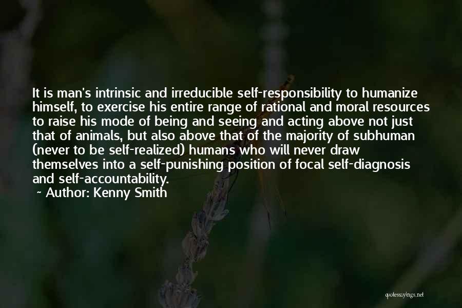 Kenny Smith Quotes: It Is Man's Intrinsic And Irreducible Self-responsibility To Humanize Himself, To Exercise His Entire Range Of Rational And Moral Resources