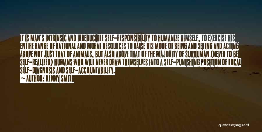 Kenny Smith Quotes: It Is Man's Intrinsic And Irreducible Self-responsibility To Humanize Himself, To Exercise His Entire Range Of Rational And Moral Resources