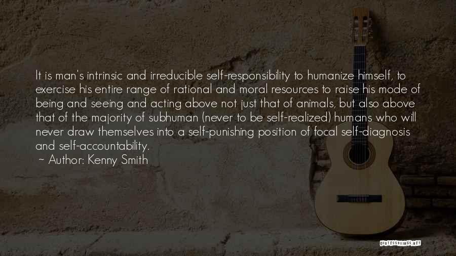 Kenny Smith Quotes: It Is Man's Intrinsic And Irreducible Self-responsibility To Humanize Himself, To Exercise His Entire Range Of Rational And Moral Resources