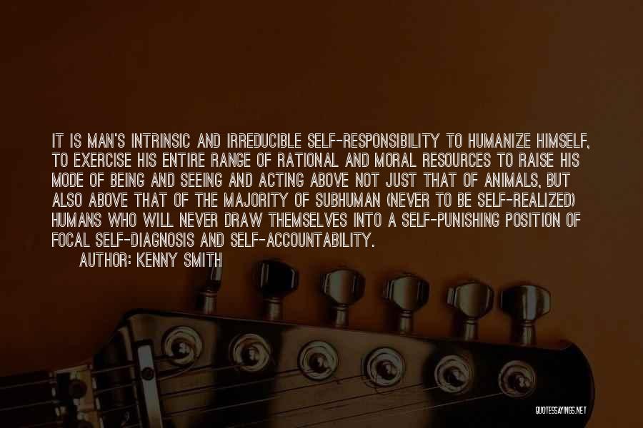 Kenny Smith Quotes: It Is Man's Intrinsic And Irreducible Self-responsibility To Humanize Himself, To Exercise His Entire Range Of Rational And Moral Resources