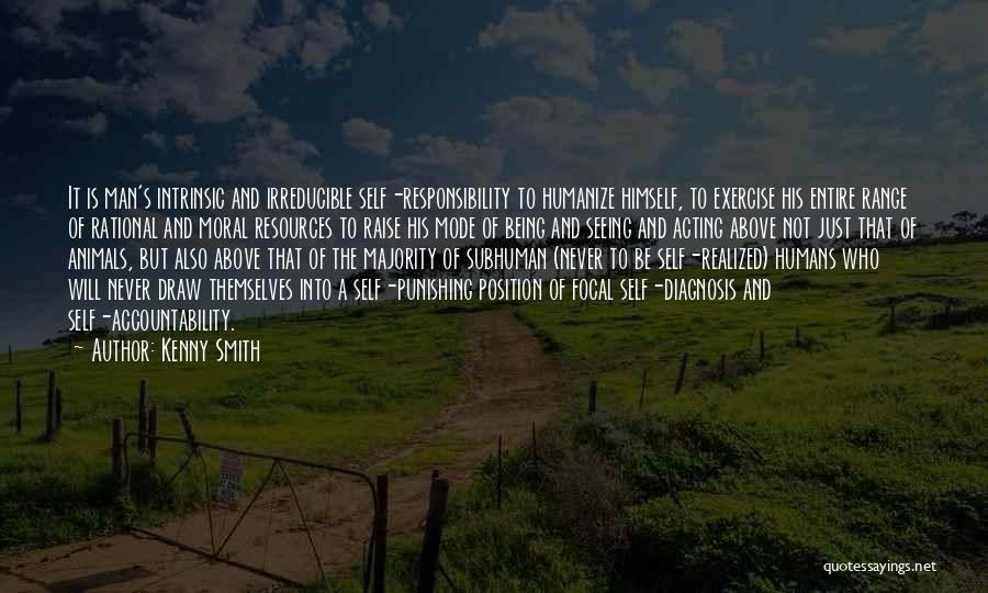 Kenny Smith Quotes: It Is Man's Intrinsic And Irreducible Self-responsibility To Humanize Himself, To Exercise His Entire Range Of Rational And Moral Resources