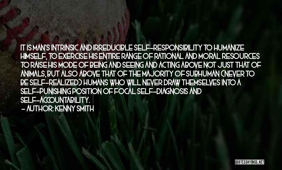 Kenny Smith Quotes: It Is Man's Intrinsic And Irreducible Self-responsibility To Humanize Himself, To Exercise His Entire Range Of Rational And Moral Resources