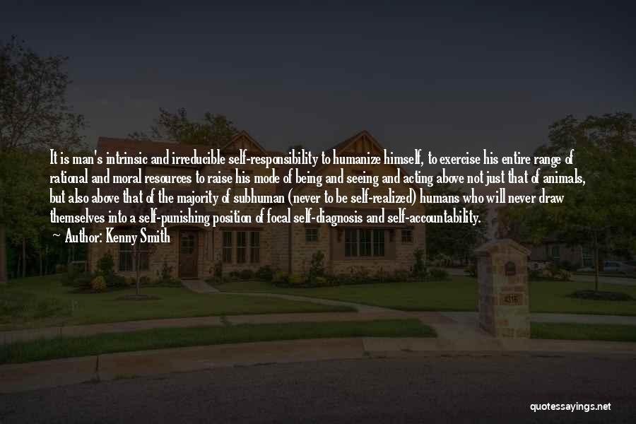 Kenny Smith Quotes: It Is Man's Intrinsic And Irreducible Self-responsibility To Humanize Himself, To Exercise His Entire Range Of Rational And Moral Resources