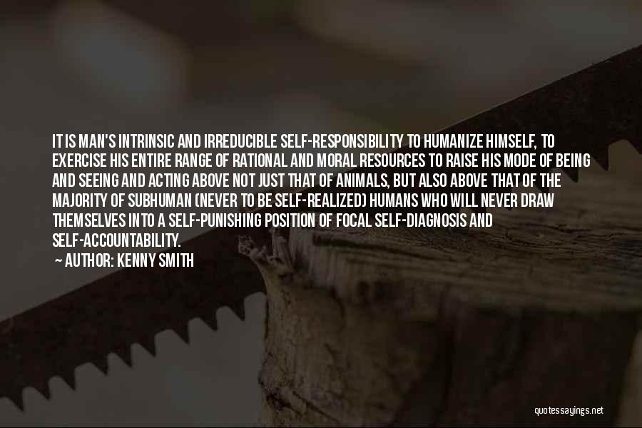 Kenny Smith Quotes: It Is Man's Intrinsic And Irreducible Self-responsibility To Humanize Himself, To Exercise His Entire Range Of Rational And Moral Resources