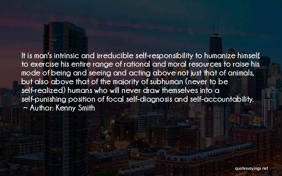 Kenny Smith Quotes: It Is Man's Intrinsic And Irreducible Self-responsibility To Humanize Himself, To Exercise His Entire Range Of Rational And Moral Resources