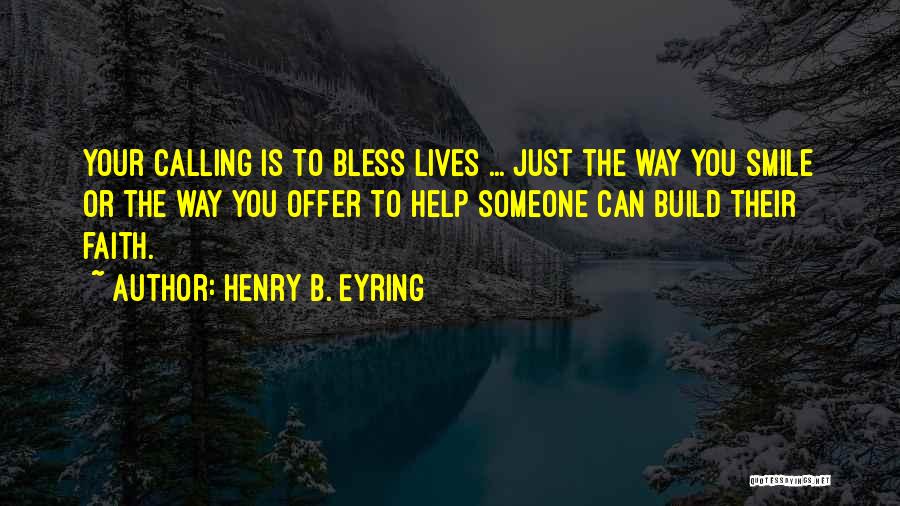 Henry B. Eyring Quotes: Your Calling Is To Bless Lives ... Just The Way You Smile Or The Way You Offer To Help Someone