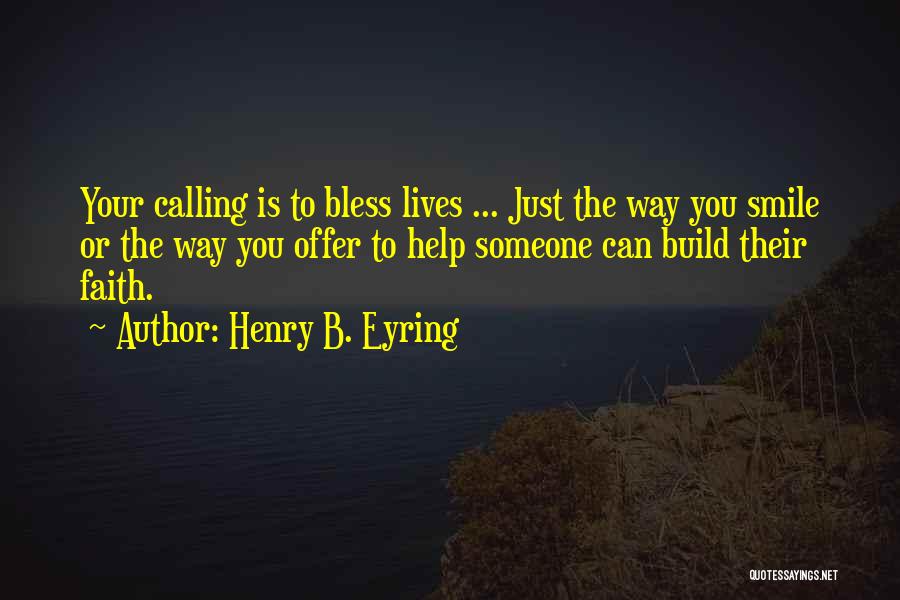 Henry B. Eyring Quotes: Your Calling Is To Bless Lives ... Just The Way You Smile Or The Way You Offer To Help Someone