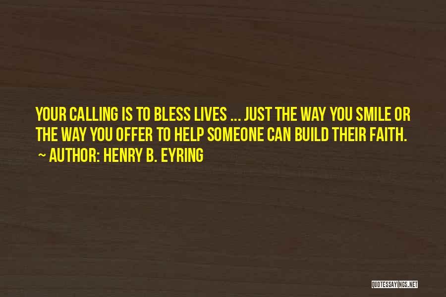 Henry B. Eyring Quotes: Your Calling Is To Bless Lives ... Just The Way You Smile Or The Way You Offer To Help Someone
