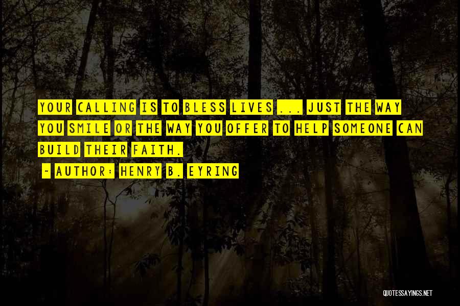 Henry B. Eyring Quotes: Your Calling Is To Bless Lives ... Just The Way You Smile Or The Way You Offer To Help Someone
