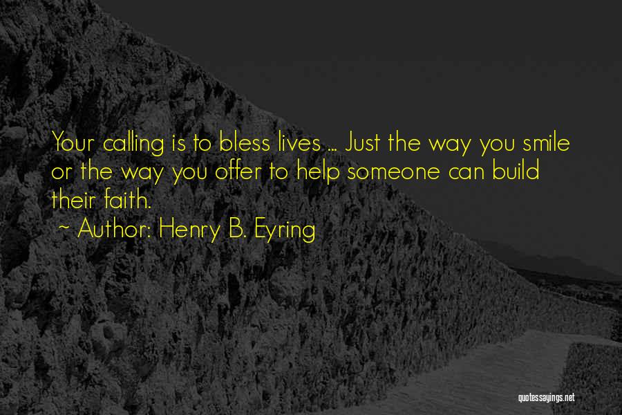 Henry B. Eyring Quotes: Your Calling Is To Bless Lives ... Just The Way You Smile Or The Way You Offer To Help Someone