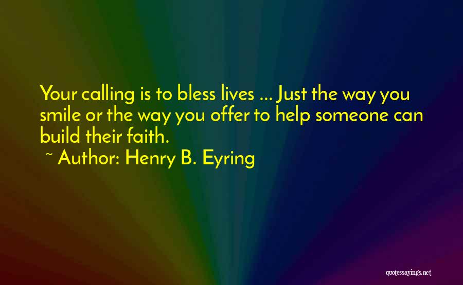 Henry B. Eyring Quotes: Your Calling Is To Bless Lives ... Just The Way You Smile Or The Way You Offer To Help Someone