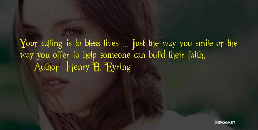 Henry B. Eyring Quotes: Your Calling Is To Bless Lives ... Just The Way You Smile Or The Way You Offer To Help Someone