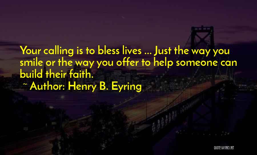 Henry B. Eyring Quotes: Your Calling Is To Bless Lives ... Just The Way You Smile Or The Way You Offer To Help Someone