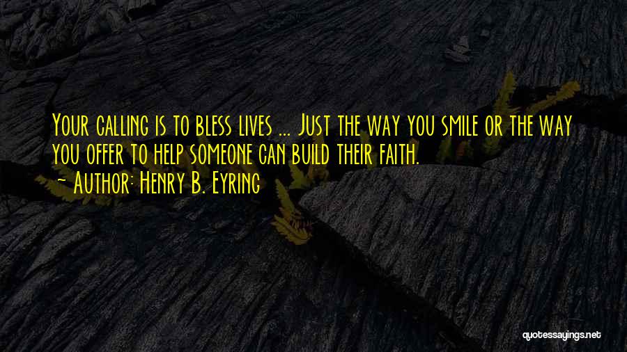 Henry B. Eyring Quotes: Your Calling Is To Bless Lives ... Just The Way You Smile Or The Way You Offer To Help Someone