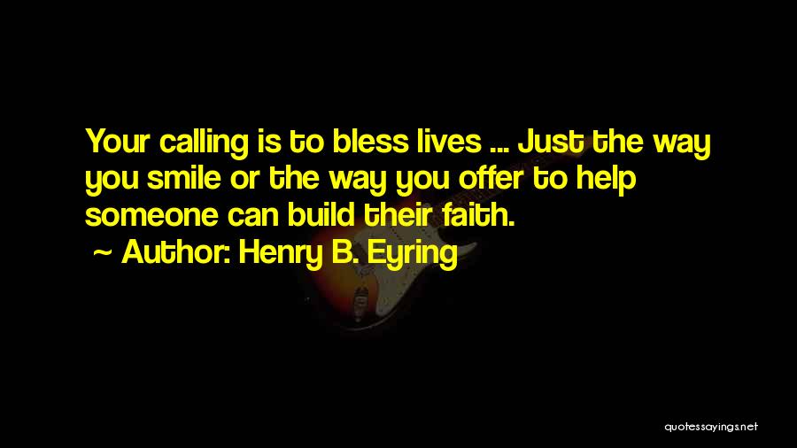 Henry B. Eyring Quotes: Your Calling Is To Bless Lives ... Just The Way You Smile Or The Way You Offer To Help Someone