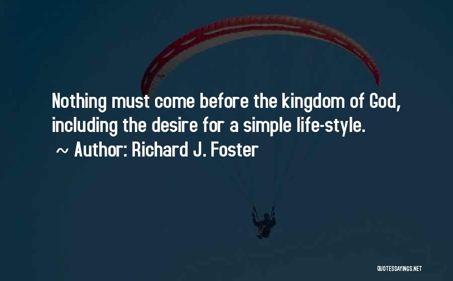 Richard J. Foster Quotes: Nothing Must Come Before The Kingdom Of God, Including The Desire For A Simple Life-style.
