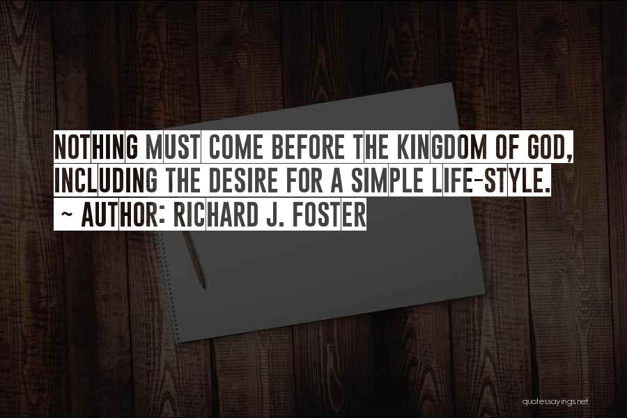 Richard J. Foster Quotes: Nothing Must Come Before The Kingdom Of God, Including The Desire For A Simple Life-style.