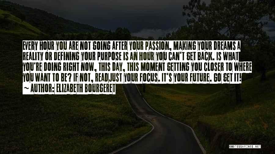 Elizabeth Bourgeret Quotes: Every Hour You Are Not Going After Your Passion, Making Your Dreams A Reality Or Defining Your Purpose Is An