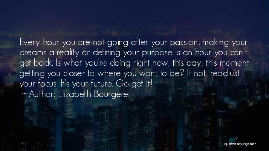 Elizabeth Bourgeret Quotes: Every Hour You Are Not Going After Your Passion, Making Your Dreams A Reality Or Defining Your Purpose Is An