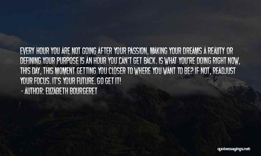 Elizabeth Bourgeret Quotes: Every Hour You Are Not Going After Your Passion, Making Your Dreams A Reality Or Defining Your Purpose Is An