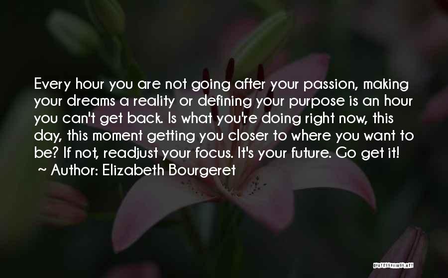 Elizabeth Bourgeret Quotes: Every Hour You Are Not Going After Your Passion, Making Your Dreams A Reality Or Defining Your Purpose Is An