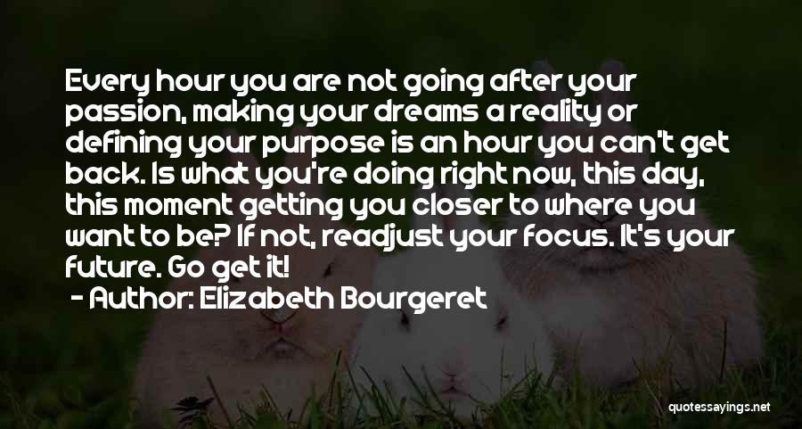 Elizabeth Bourgeret Quotes: Every Hour You Are Not Going After Your Passion, Making Your Dreams A Reality Or Defining Your Purpose Is An