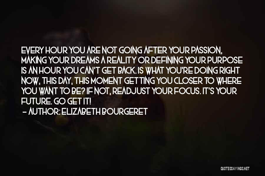 Elizabeth Bourgeret Quotes: Every Hour You Are Not Going After Your Passion, Making Your Dreams A Reality Or Defining Your Purpose Is An