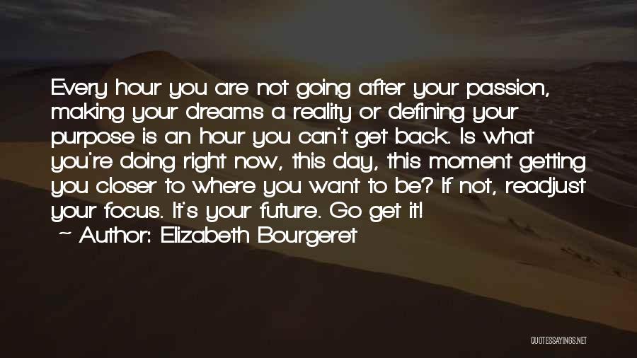 Elizabeth Bourgeret Quotes: Every Hour You Are Not Going After Your Passion, Making Your Dreams A Reality Or Defining Your Purpose Is An