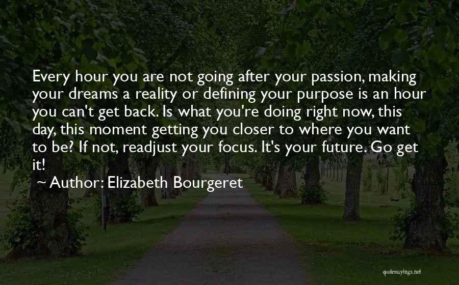 Elizabeth Bourgeret Quotes: Every Hour You Are Not Going After Your Passion, Making Your Dreams A Reality Or Defining Your Purpose Is An